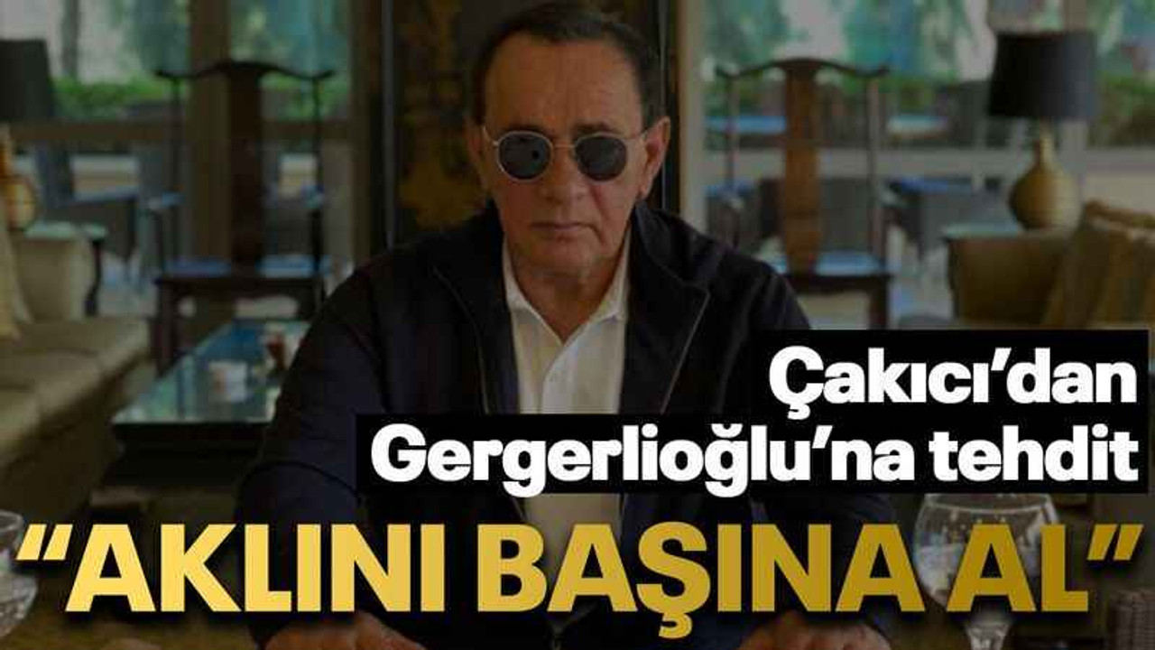 Çakıcı’dan Gergerlioğlu’na tehdit “Aklını başına al”